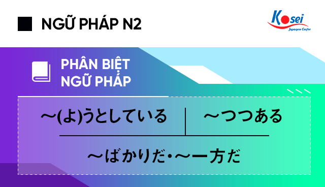 ngữ pháp n2 〜(よ)うとしている và 〜つつある và 〜ばかりだ 〜一方だ, Ngữ pháp N2 dễ nhầm lẫn: 〜(よ)うとしている và 〜つつある và 〜ばかりだ・〜一方だ, Ngu phap N2 de nham lan: 〜(よ)うとしている va 〜つつある va 〜ばかりだ・〜一方だ, ngữ pháp n2 dễ nhầm lẫn, ngữ pháp n2 tiếng nhật nhầm lẫn, ngữ pháp n2 hay nhầm, つつある ngu phap